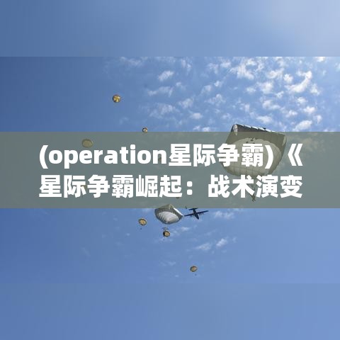 (operation星际争霸) 《星际争霸崛起：战术演变与科技创新》- 我们是如何以卓越的战略思维和科技支持来主导星际战场的?